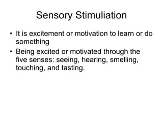 Sensory Stimuliation It is excitement or motivation to learn or do something  Being excited or motivated through the five senses: seeing, hearing, smelling, touching, and tasting.  