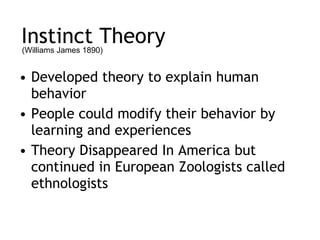 Instinct Theory Developed theory to explain human behavior People could modify their behavior by learning and experiences Theory Disappeared In America but continued in European Zoologists called ethnologists (Williams James 1890) 