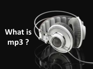 What is
mp3 ?
 