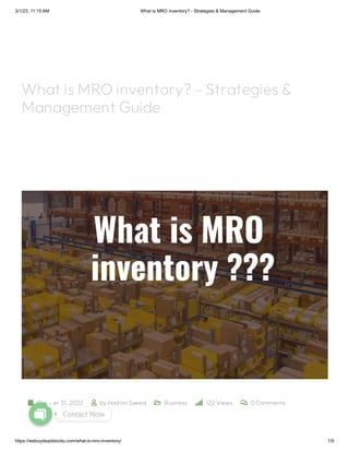 3/1/23, 11:15 AM What is MRO inventory? - Strategies & Management Guide
https://webuydeadstocks.com/what-is-mro-inventory/ 1/9
 October 31, 2022  by Hashim Saeed  Business  122 Views  0Comments
What is MRO inventory?– Strategies &
Management Guide
Contact Now
1
 