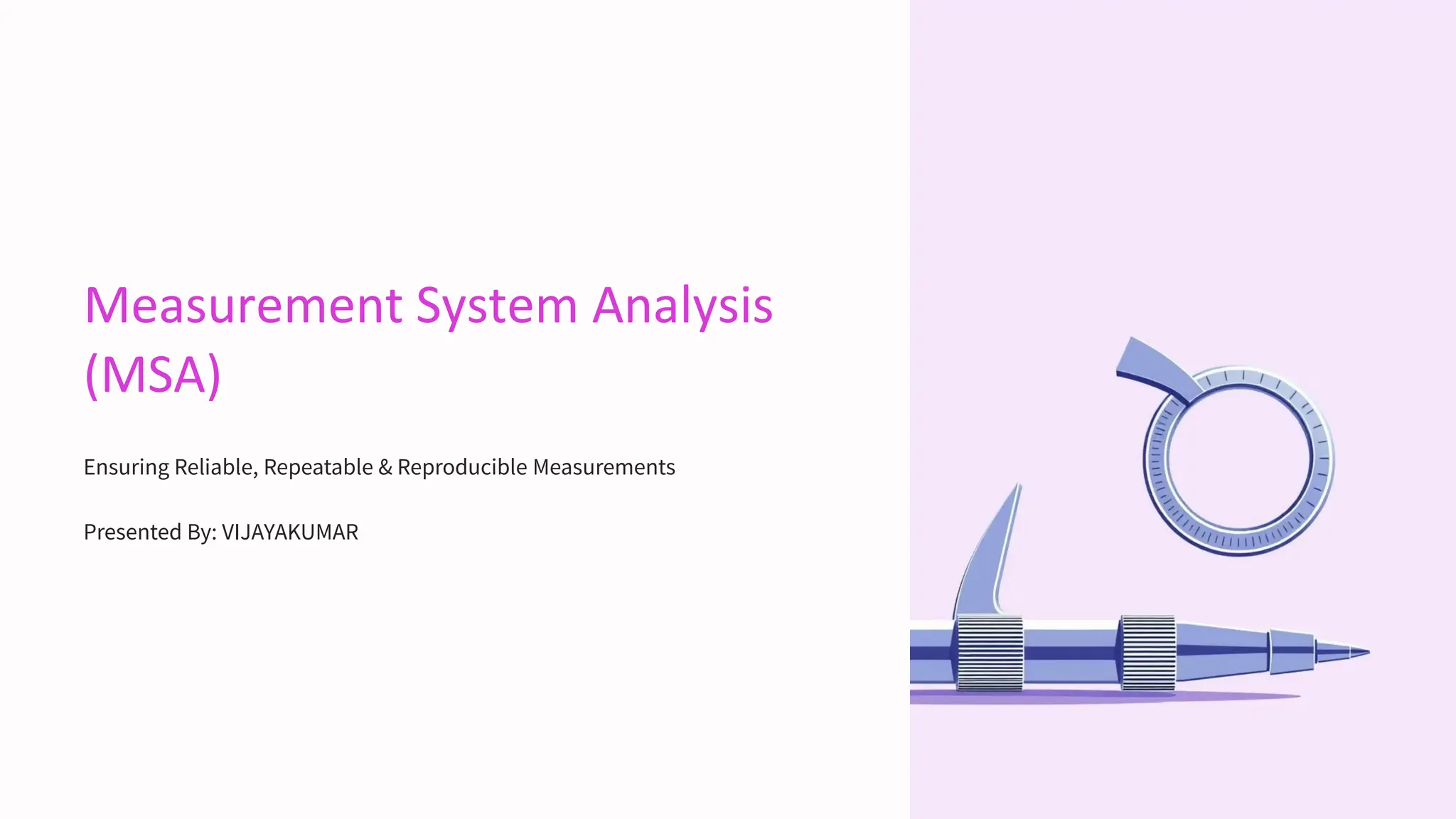 Measurement System Analysis
(MSA)
Ensuring Reliable, Repeatable & Reproducible Measurements
Presented By: VIJAYAKUMAR
 