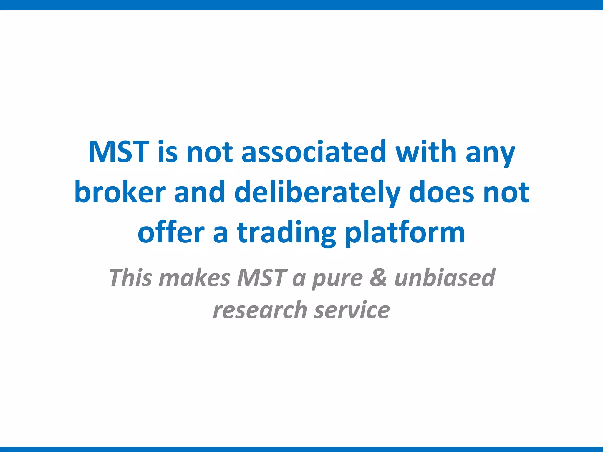 MST is not associated with any
broker and deliberately does not
    offer a trading platform
  This makes MST a pure & unbiased
          research service
 