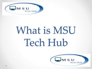 What is MSU 
Tech Hub 
 