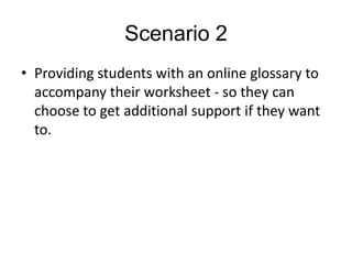 Scenario 2
• Providing students with an online glossary to
  accompany their worksheet - so they can
  choose to get additional support if they want
  to.
 
