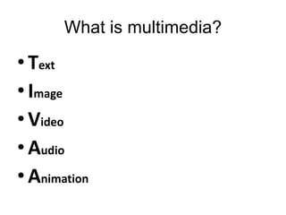 What is multimedia?

• Text
• Image
• Video
• Audio
• Animation
 