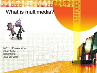 What is multimedia?




MC11U Presentation
Chad Ambo
620005966
April 20, 2009
 