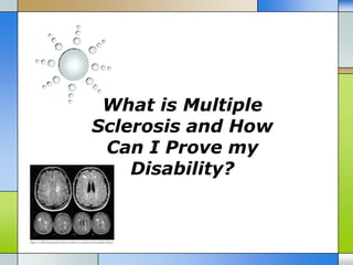 What is Multiple
Sclerosis and How
 Can I Prove my
    Disability?
 