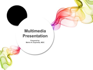 Prepared by:
Melvin N. Espineda, MDC
Multimedia
Presentation
 