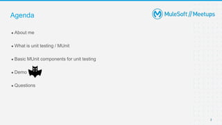 2
● About me
● What is unit testing / MUnit
● Basic MUnit components for unit testing
● Demo
● Questions
Agenda
 
