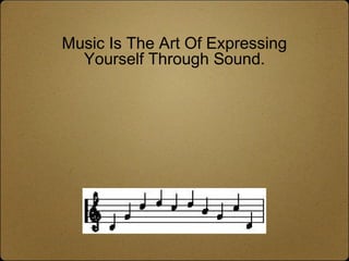 Music Is The Art Of Expressing
Yourself Through Sound.

 