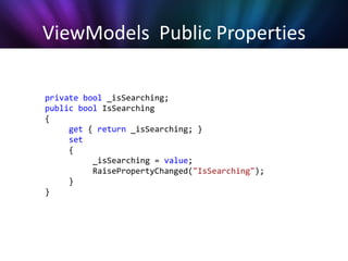ViewModels Public Properties

private bool _isSearching;
public bool IsSearching
{
     get { return _isSearching; }
     set
     {
          _isSearching = value;
          RaisePropertyChanged("IsSearching");
     }
}
 