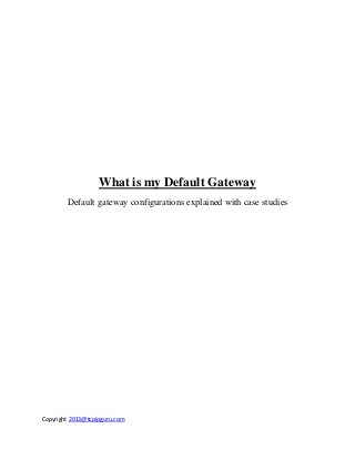 Copyright 2013@tcpipguru.com
What is my Default Gateway
Default gateway configurations explained with case studies
 