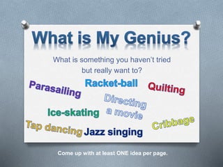 What is something you haven’t tried
but really want to?
Come up with at least ONE idea per page.
 