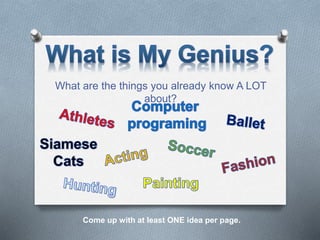 What are the things you already know A LOT
about?
Come up with at least ONE idea per page.
 