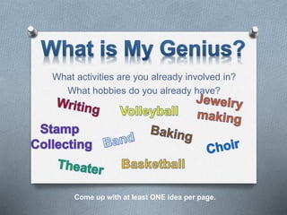 What activities are you already involved in?
What hobbies do you already have?
Come up with at least ONE idea per page.
 