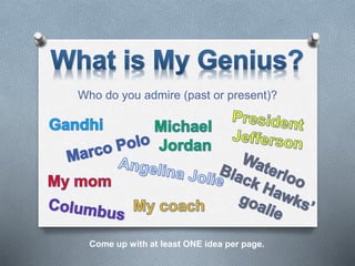 Who do you admire (past or present)?
Come up with at least ONE idea per page.
 