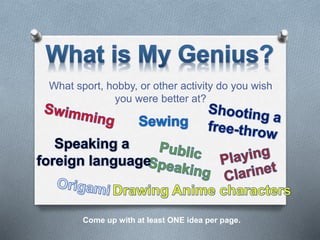 What sport, hobby, or other activity do you wish
you were better at?
Come up with at least ONE idea per page.
 