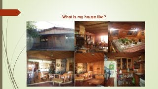 What is my house like?
the facade
the room
dining room
dining room
 