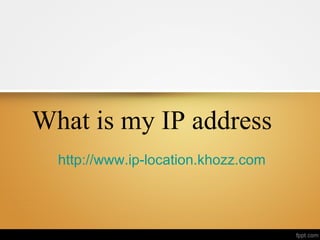 What is my IP address
  http://www.ip-location.khozz.com
 