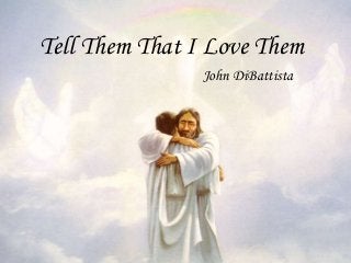 Tell Them That I Love Them
                John DiBattista
 