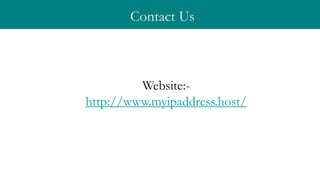 Contact Us
Website:-
http://www.myipaddress.host/
 