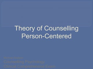 Theory of Counselling
Person-Centered
Michael Dadson
Counselling Psychology
Clinical Comprehensive Exam
 