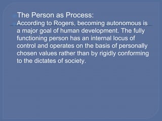 ⦿The Person as Process:
⦿According to Rogers, becoming autonomous is
a major goal of human development. The fully
function...