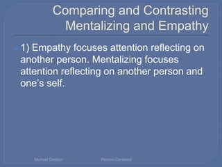 Comparing and Contrasting
Mentalizing and Empathy
⦿1) Empathy focuses attention reflecting on
another person. Mentalizing ...