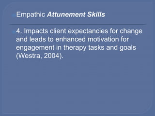 ⦿Empathic Attunement Skills
⦿5. Increase therapist attunement to
fluctuations in the depth and affective tone
of the thera...