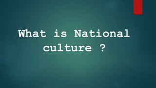 What is National
culture ?
 