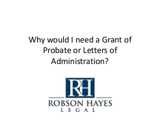 Why would I need a Grant of
Probate or Letters of
Administration?
 