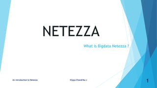 NETEZZA
What is Bigdata Netezza ?
An introduction to Netezza Vijaya Chandrika J
1
 