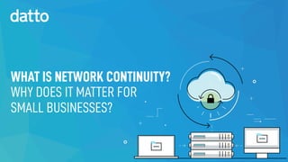 WHAT IS NETWORK CONTINUITY?
WHY DOES IT MATTER FOR
SMALL BUSINESSES?
 
