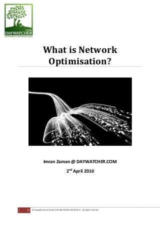 2nd
April 2010
What is Network
Optimisation?
Imran Zaman @ DAYWATCHER.COM
1 © Copyright Imran Zaman, DAYWATCHER.COM 2009-13. All rights reserved.
 