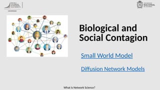 What is Network Science?
Biological and
Social Contagion
Small World Model
Diffusion Network Models
 