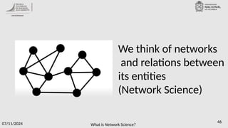 What is Network Science?
07/11/2024 46
We think of networks
and relations between
its entities
(Network Science)
 