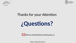 What is Network Science?
¿Questions?
alfonso.melendez@escuelaing.edu.co
Thanks for your Attention
 