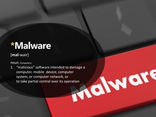 *Malware
[mal-wair]
noun, Computers.
1. “malicious” software intended to damage a
computer, mobile device, computer
system, or computer network, or
to take partial control over its operation
 