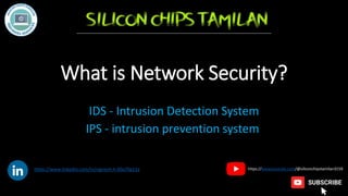 What is Network Security?
IDS - Intrusion Detection System
IPS - intrusion prevention system
https://www.linkedin.com/in/vignesh-k-60a70a11a https://www.youtube.com/@siliconchipstamilan3159
 