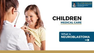 CHILDREN
MEDICAL CARE
NEUROBLASTOMA
What is
 