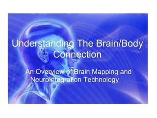 Understanding The Brain/Body
Connection
An Overview of Brain Mapping and
NeuroIntegration Technology
 