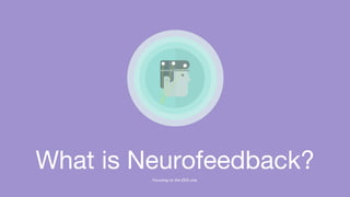 What is Neurofeedback?
Focusing on the EEG one.
 