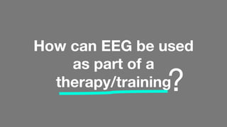 How can EEG be used
as part of a  
therapy/training
?
 