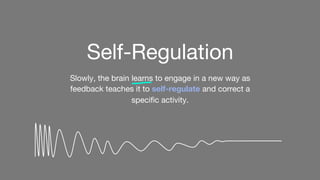 Self-Regulation
Slowly, the brain learns to engage in a new way as
feedback teaches it to self-regulate and correct a
speciﬁc activity.
 