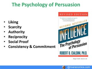 The Psychology of Persuasion
• Liking
• Scarcity
• Authority
• Reciprocity
• Social Proof
• Consistency & Commitment
@riveranomics.com
Image Credit: amazon.com
 