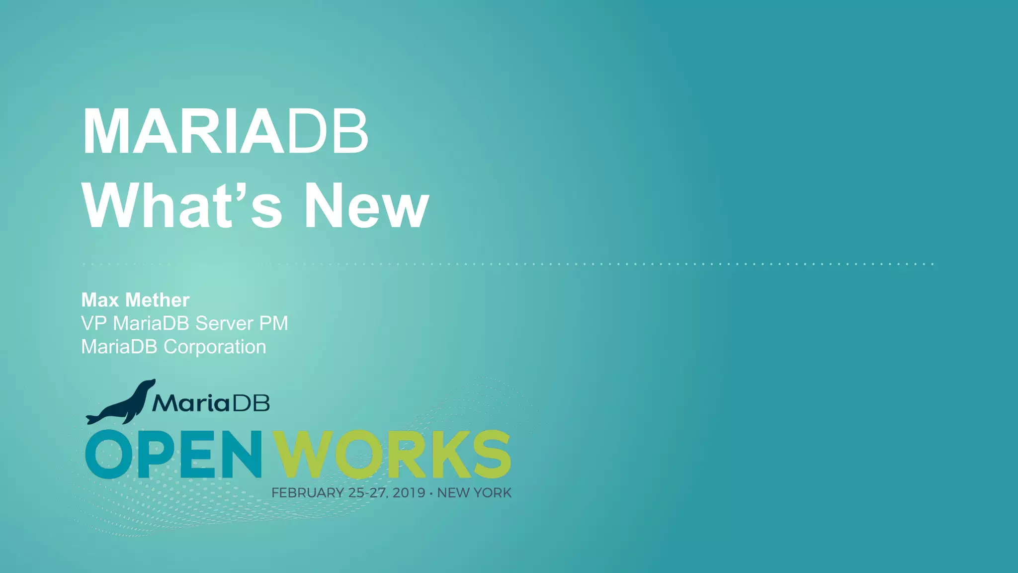 MARIADB
What’s New
Max Mether
VP MariaDB Server PM
MariaDB Corporation
 