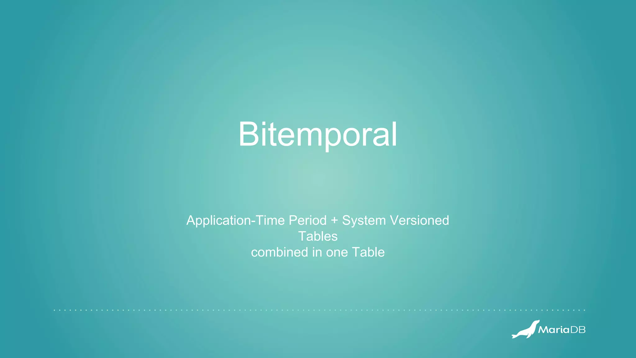 Bitemporal
Application-Time Period + System Versioned
Tables
combined in one Table
 