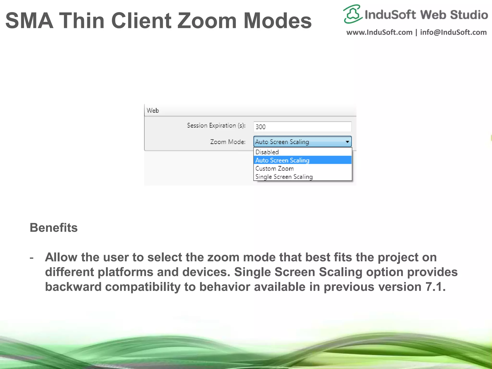 www.InduSoft.com | info@InduSoft.com
Benefits
- Allow the user to select the zoom mode that best fits the project on
different platforms and devices. Single Screen Scaling option provides
backward compatibility to behavior available in previous version 7.1.
SMA Thin Client Zoom Modes
 