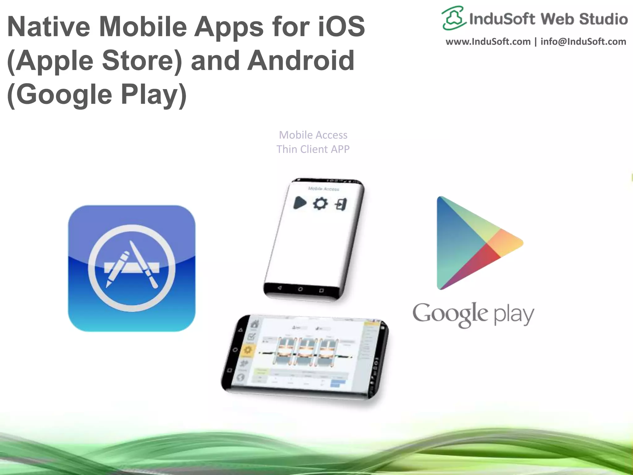 www.InduSoft.com | info@InduSoft.com
Native Mobile Apps for iOS
(Apple Store) and Android
(Google Play)
Mobile Access
Thin Client APP
 