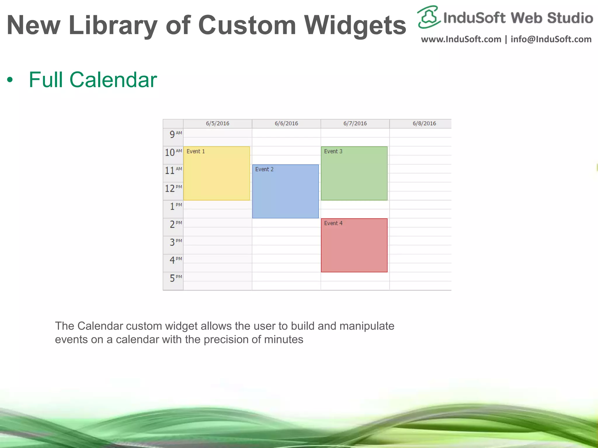 www.InduSoft.com | info@InduSoft.com
New Library of Custom Widgets
• Full Calendar
The Calendar custom widget allows the user to build and manipulate
events on a calendar with the precision of minutes
 